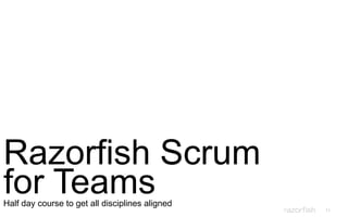11
Razorfish Scrum
for TeamsHalf day course to get all disciplines aligned
 