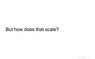 39
But how does that scale?
 