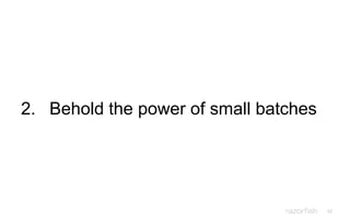 42
2. Behold the power of small batches
 