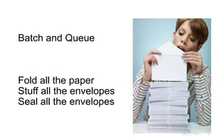 47
Batch and Queue
Fold all the paper
Stuff all the envelopes
Seal all the envelopes
 