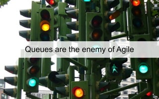 54
Queues are the enemy of Agile
 