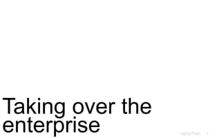 7
Taking over the
enterprise
 