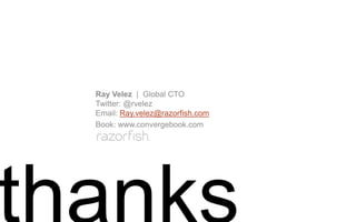 Ray Velez | Global CTO
Twitter: @rvelez
Email: Ray.velez@razorfish.com
Book: www.convergebook.com
 