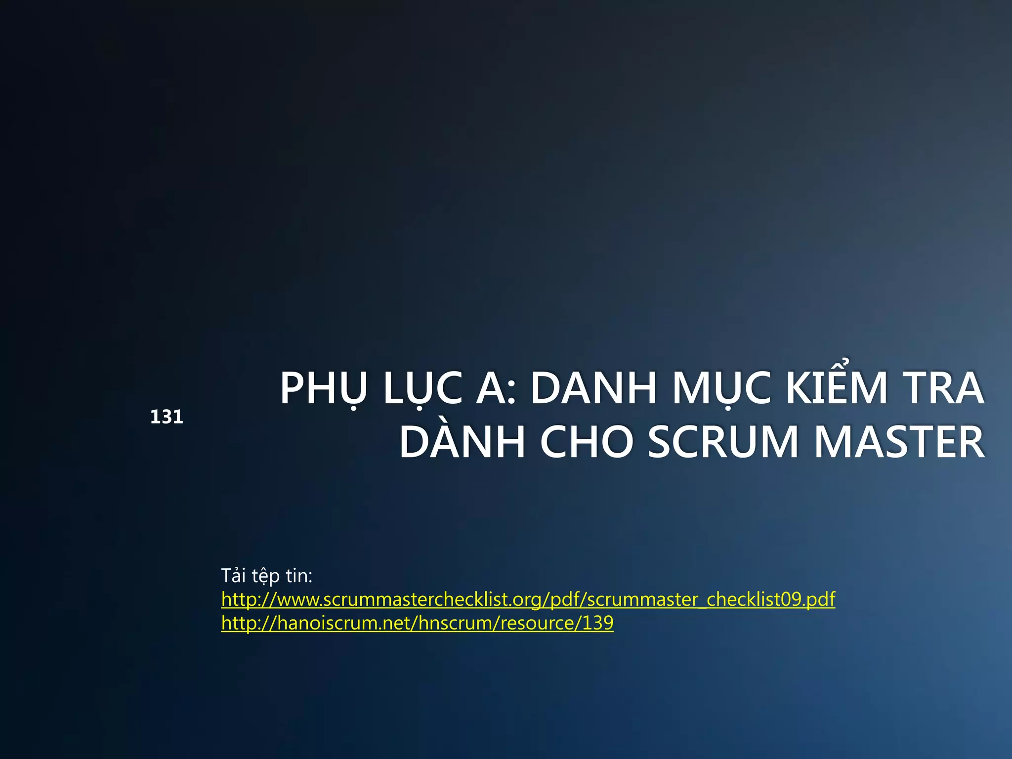 131

PHỤ LỤC A: DANH MỤC KIỂM TRA
DÀNH CHO SCRUM MASTER
Tải tệp tin:
http://www.scrummasterchecklist.org/pdf/scrummaster_checklist09.pdf
http://hanoiscrum.net/hnscrum/resource/139

 