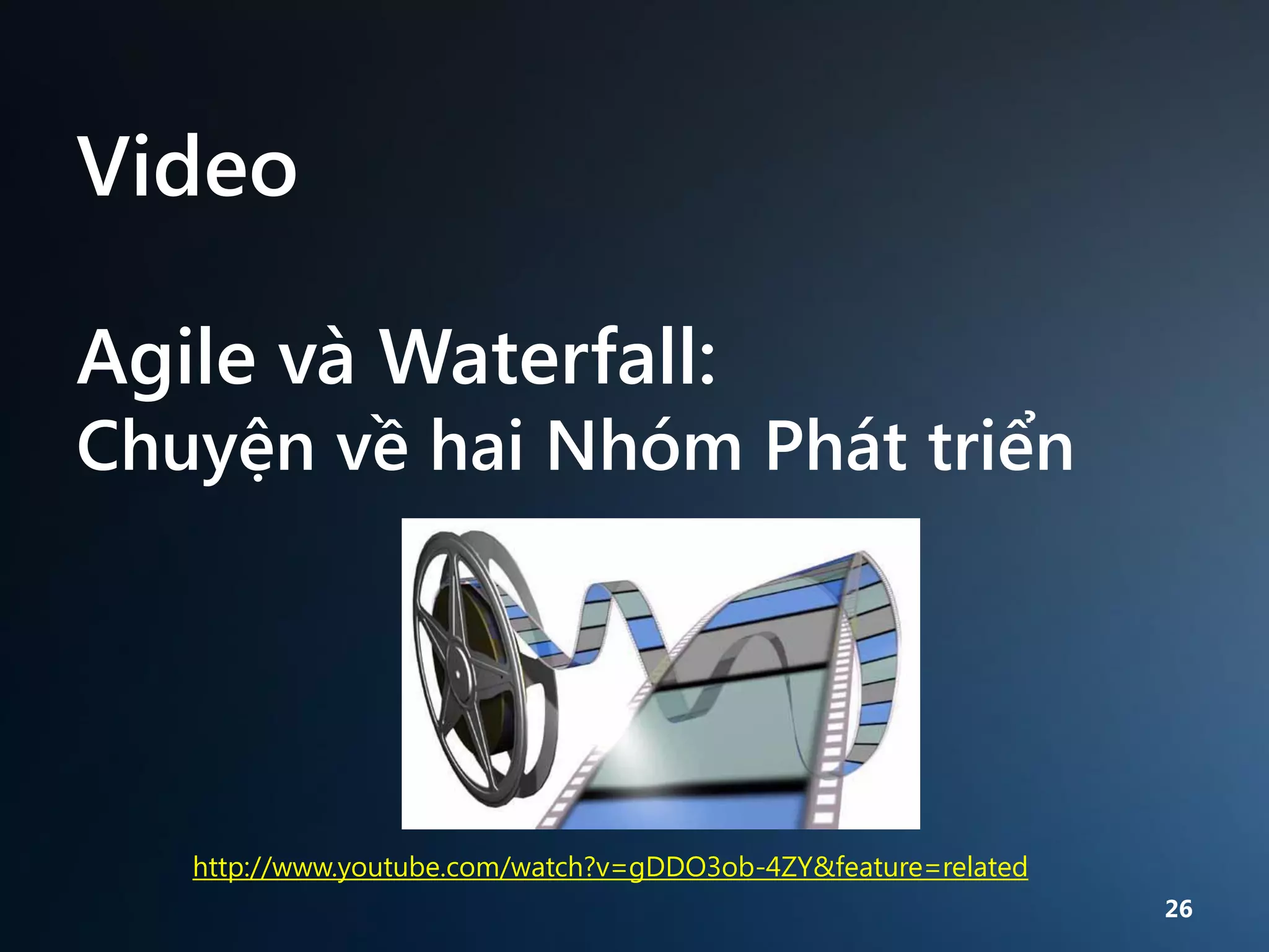 Video
Agile và Waterfall:

Chuyện về hai Nhóm Phát triển

http://www.youtube.com/watch?v=gDDO3ob-4ZY&feature=related
26

 
