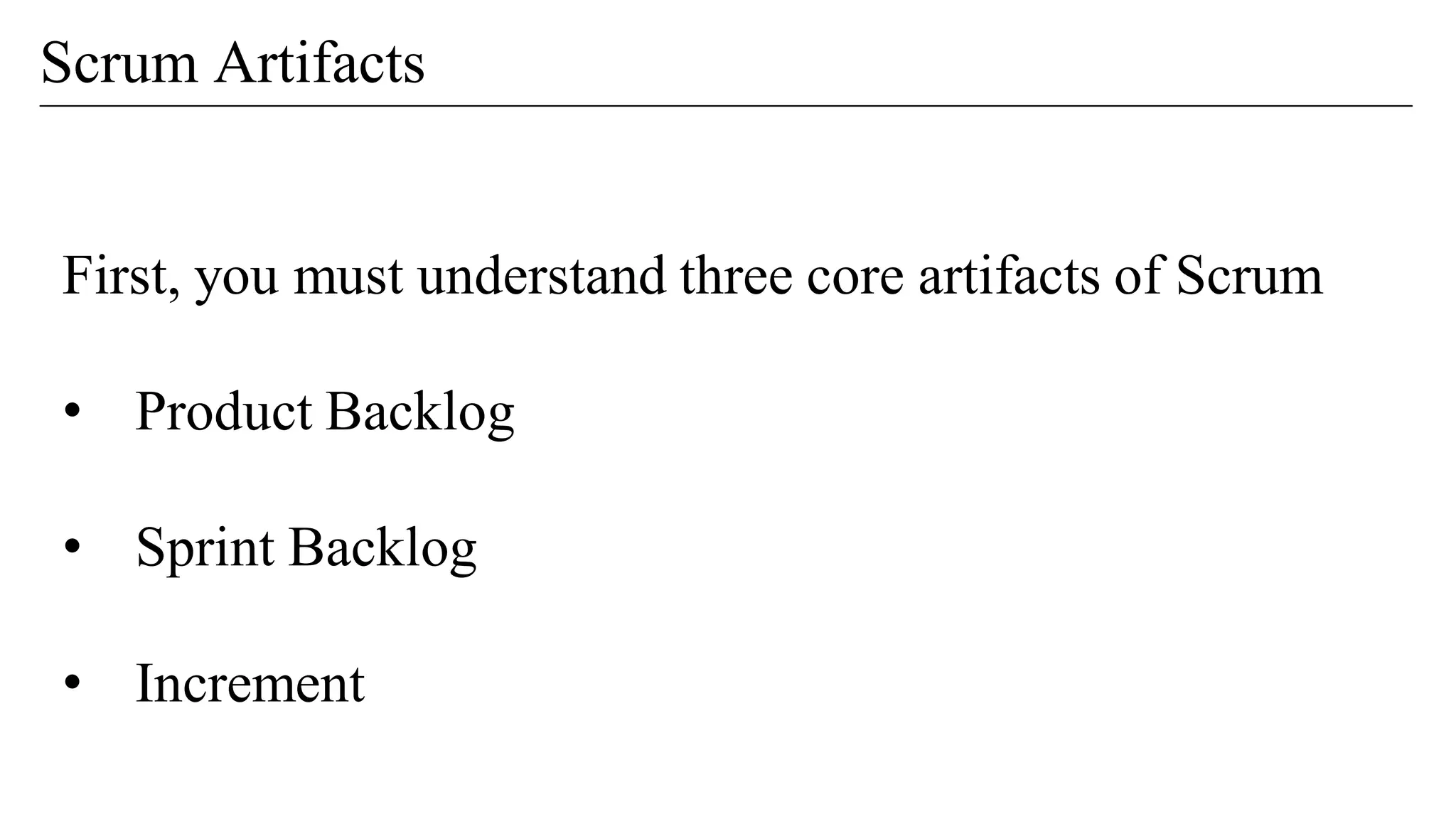 First, you must understand three core artifacts of Scrum
• Product Backlog
• Sprint Backlog
• Increment
Scrum Artifacts
 