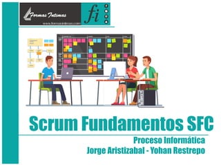 Scrum Fundamentos SFC
Proceso Informática
Jorge Aristizabal - Yohan Restrepo
 