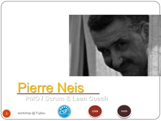 workshop @ Fujitsu3Pierre NeisPMO / Scrum & Lean CoachLEANKAIZEN