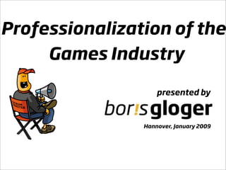 Professionalization of the
     Games Industry

                    presented by



                Hannover, January 2009
 