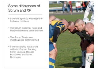 Some differences of
Scrum and XP

• Scrum is agnostic with regard to
  technical practices


• The Scrum model for Roles a...