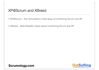 XP@Scrum and XBreed

• XP@Scrum - Ken Schwaber’s initial ideas of combining Scrum and XP


• XBreed - Mike Beedle’s ideas ...