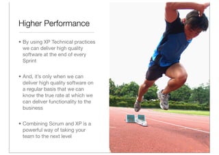 Higher Performance

• By using XP Technical practices
  we can deliver high quality
  software at the end of every
  Sprin...