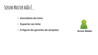 • Secretária do time
• Superior ao time
• A figura do gerente de projetos Scrum Master
ScrumMasternãoé...
 