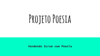 ProjetoPoesia
Vendendo Scrum com Poesia
 