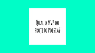 QualoMVPdo
projetoPoesia?
 