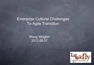 Enterprise Cultural Challenges
     To Agile Transition


       Wang Minglan
        2012.06.07




                                 2
 