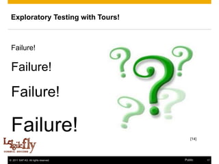 Exploratory Testing with Tours!



 Failure!

 Failure!

 Failure!

 Failure!                                [14]




© 2011 SAP AG. All rights reserved.   Public    17
 