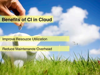 Beneﬁts of CI in Cloud



Improve Resource Utilization

Reduce Maintenance Overhead
 