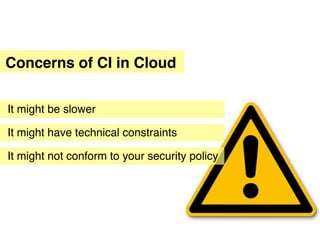 Concerns of CI in Cloud


It might be slower

It might have technical constraints

It might not conform to your security policy
 