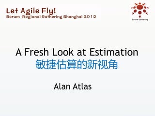 A Fresh Look at Estimation
    敏捷估算的新视角

        Alan Atlas
 