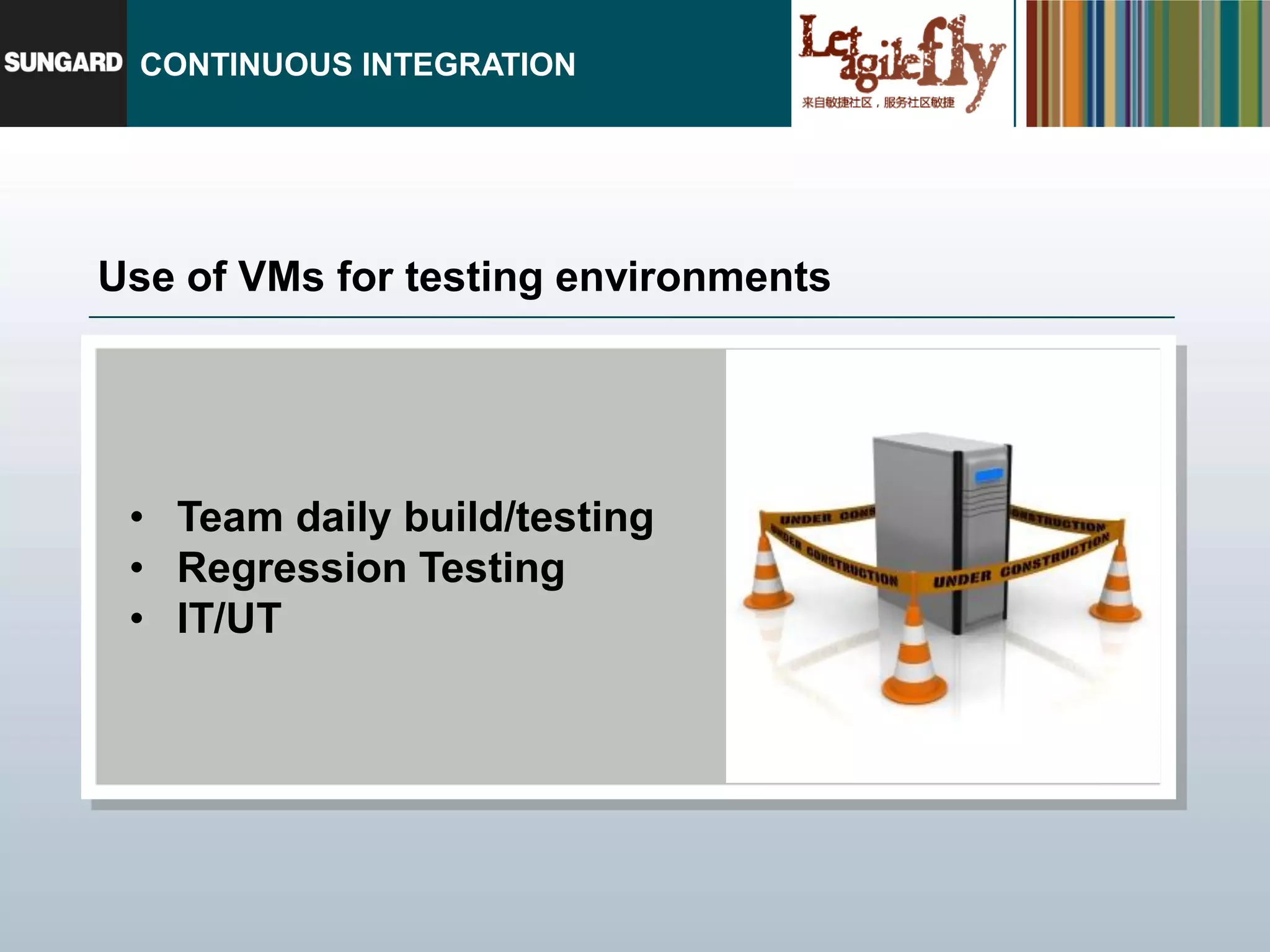 CONTINUOUS INTEGRATION




Use of VMs for testing environments




 • Team daily build/testing
 • Regression Testing
 • IT/UT
 