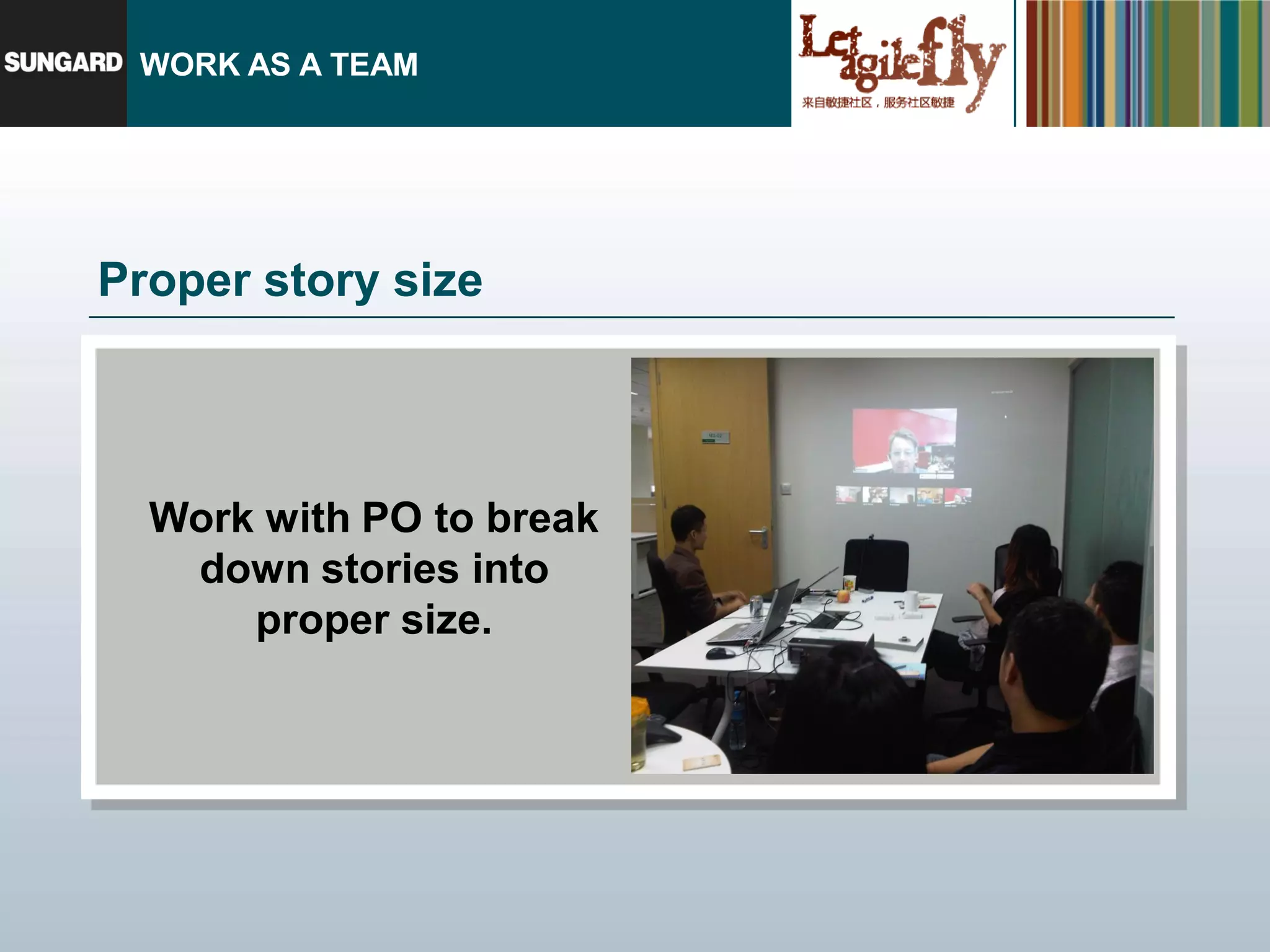 WORK AS A TEAM




Proper story size



  Work with PO to break
   down stories into
      proper size.
 