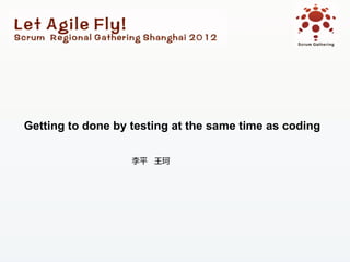 Getting to done by testing at the same time as coding

                   李平 王珂
 