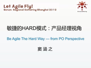 敏捷的HARD模式：产品经理视角
Be Agile The Hard Way — from PO Perspective

                 窦涵之
 