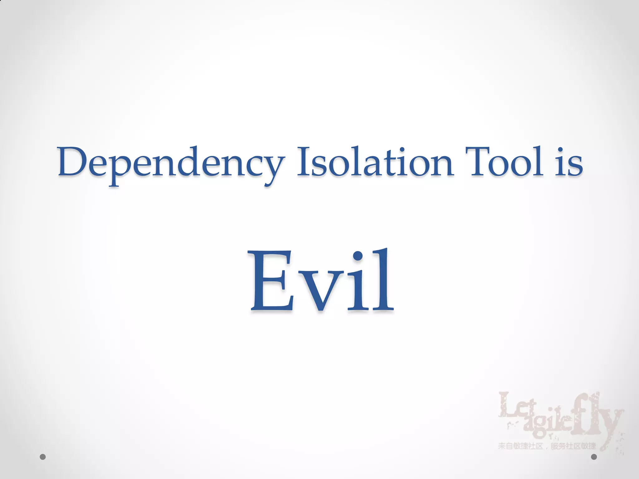 Dependency Isolation Tool is


         Evil
 