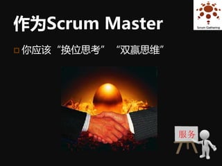 作为Scrum Master
 你应该“换位思考”“双赢思维”




                    服务
 