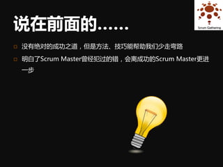 说在前面的……
   没有绝对的成功之道，但是方法、技巧能帮助我们少走弯路

   明白了Scrum Master曾经犯过的错，会离成功的Scrum Master更进
    一步
 
