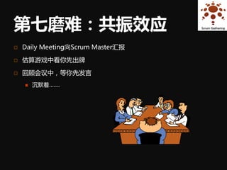 第七磨难：共振效应
   Daily Meeting向Scrum Master汇报

   估算游戏中看你先出牌

   回顾会议中，等你先发言
       沉默着…….
 