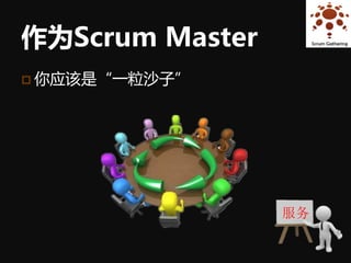 作为Scrum Master
 你应该是“一粒沙子”




                 服务
 