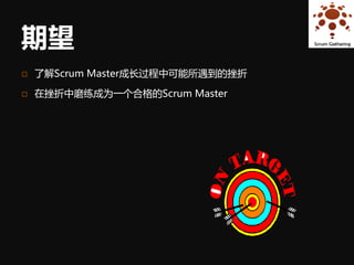 期望
   了解Scrum Master成长过程中可能所遇到的挫折

   在挫折中磨练成为一个合格的Scrum Master
 