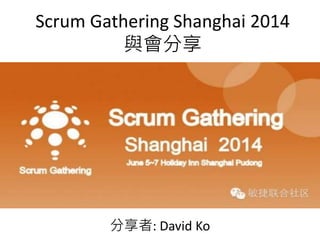 Scrum Gathering Shanghai 2014
與會分享
分享者: David Ko
 