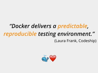 “Docker delivers a predictable,
reproducible testing environment.”
(Laura Frank, Codeship)
🐳❤
 