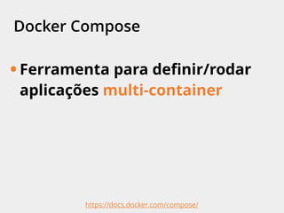 Docker Compose
• Ferramenta para deﬁnir/rodar
aplicações multi-container
https://docs.docker.com/compose/
 