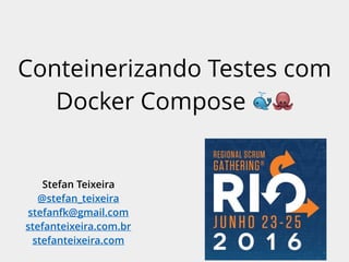 Conteinerizando Testes com
Docker Compose 🐳🐙
Stefan Teixeira
@stefan_teixeira
stefanfk@gmail.com
stefanteixeira.com.br
stefanteixeira.com
 