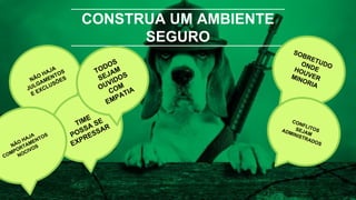 CONSTRUA UM AMBIENTE
SEGURO
SOBRETUDOONDEHOUVERMINORIA
NÃO HAJA
JULGAMENTOS
E EXCLUSÕES
TIME
POSSA SE
EXPRESSAR
CONFLITOSSEJAM
ADMINISTRADOS
NÃO HAJA
COMPORTAMENTOS
NOCIVOS
TODOS
SEJAM
OUVIDOS
COM
EMPATIA
 