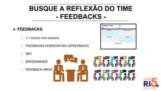 BUSQUE A REFLEXÃO DO TIME
- FEEDBACKS -
● FEEDBACKS
○ 1:1 (one to one session)
○ FEEDBACKS HORIZONTAIS (SPEEDBACK)
○ 360º
○ SPEEDWRAPS
○ FEEDBACK WRAP
 