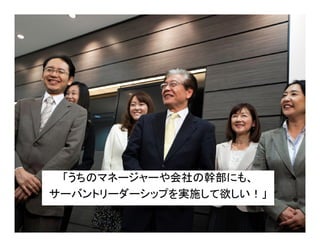 「うちのマネージャーや会社の幹部にも、
サーバントリーダーシップを実施して欲しい！」
 