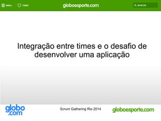 Integração entre times e o desafio de 
desenvolver uma aplicação 
Scrum Gathering Rio 2014 
 