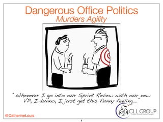 Dangerous Of
fi
ce Politics
Murders Agility
1
@CatherineLouis
“Whenever I go into our Sprint Review with our new
VP, I dunno, I just get this funny feeling….”
 