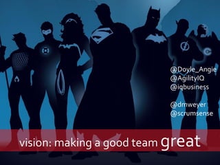 consulting | research | contracting 
vision: making a good team great 
@Doyle_Angie 
@AgilityIQ 
@iqbusiness 
@dmweyer 
@scrumsense  