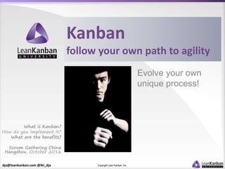 dja@leankanban.com @lki_dja Copyright Lean Kanban Inc.
Kanban
follow your own path to agility
Evolve your own
unique process!
What is Kanban?
How do you implement it?
What are the benefits?
Scrum Gathering China
Hangzhou, October 2016
 