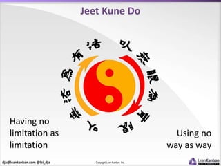 dja@leankanban.com @lki_dja Copyright Lean Kanban Inc.
Jeet Kune Do
Using no
way as way
Having no
limitation as
limitation
 