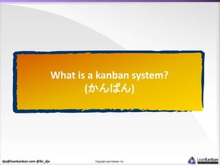 dja@leankanban.com @lki_dja Copyright Lean Kanban Inc.
What is a kanban system?
(かんばん)
 