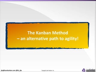 dja@leankanban.com @lki_dja Copyright Lean Kanban Inc.
The Kanban Method
– an alternative path to agility!
 