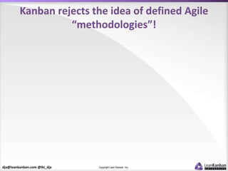 dja@leankanban.com @lki_dja Copyright Lean Kanban Inc.
Kanban rejects the idea of defined Agile
“methodologies”!
 