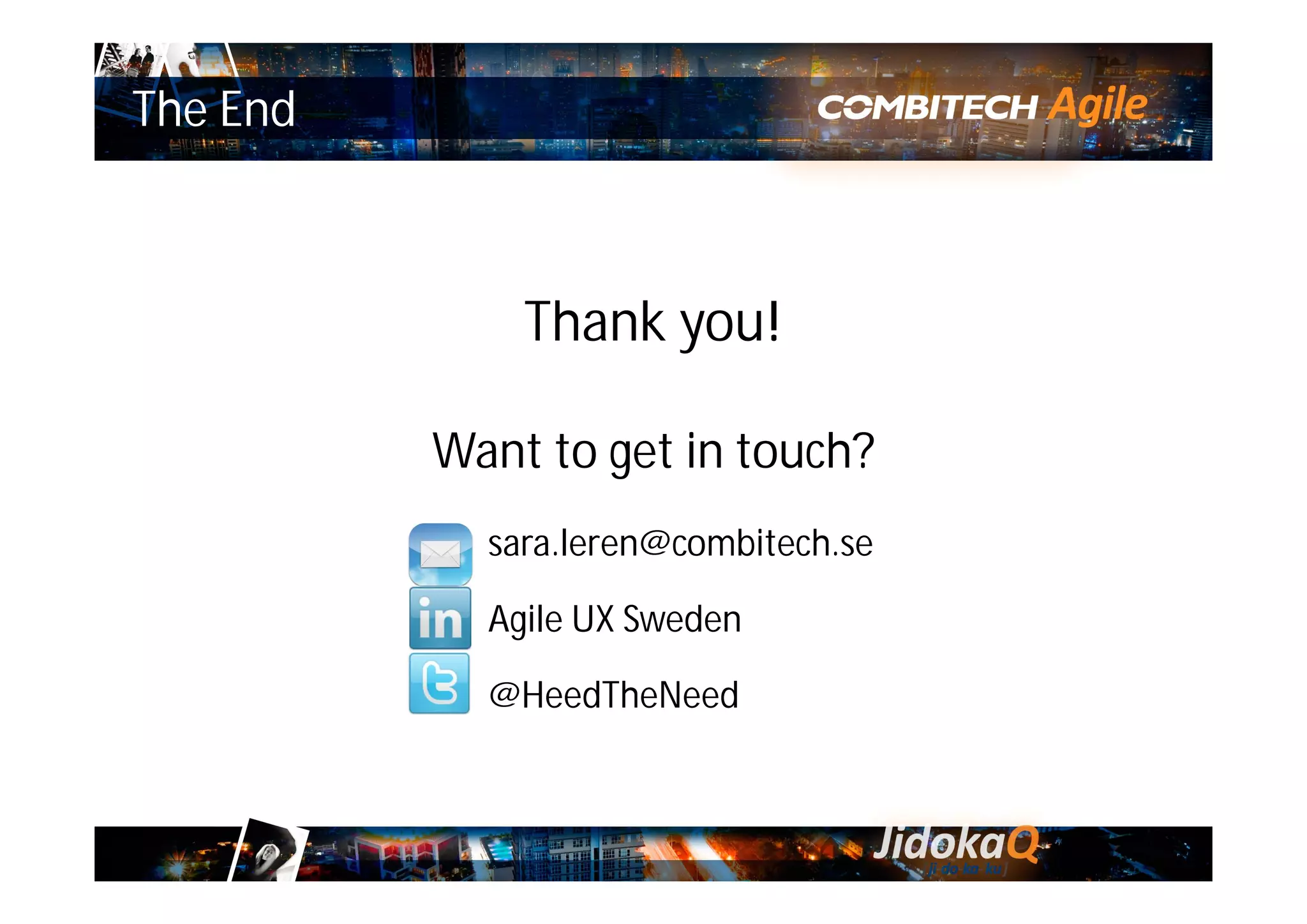 The End
Thank you!
Want to get in touch?
sara.leren@combitech.se
Agile UX Sweden
@HeedTheNeed
 